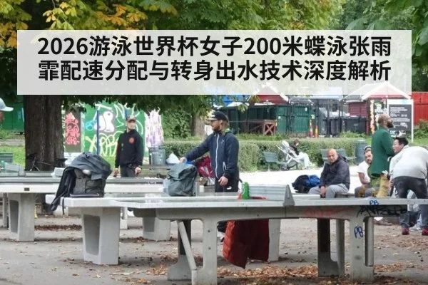 2026游泳世界杯女子200米蝶泳张雨霏配速分配与转身出水技术深度解析