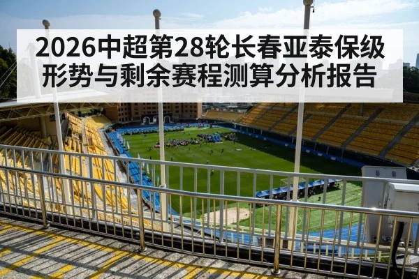 2026中超第28轮长春亚泰保级形势与剩余赛程测算分析报告