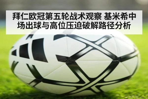 拜仁欧冠第五轮战术观察 基米希中场出球与高位压迫破解路径分析